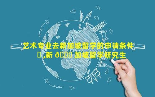 艺术专业去新加坡留学的申请条件 ☘ ,新 🍁 加坡留学研究生申请条件及费用